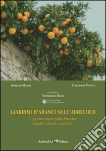 Giardini d'aranci sull'Adriatico. L'agrumicoltura nelle Marche: aspetti colturali e artistici libro di Manzi Aurelio; Vitelli Germano