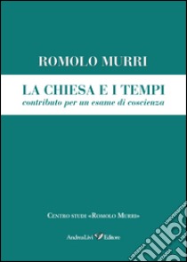 La Chiesa e i tempi, contributo a un esame di coscienza libro di Murri Romolo; Petruzzi P. (cur.)