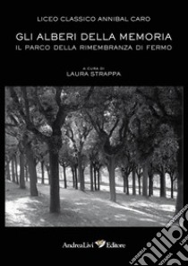 Gli alberi della memoria. Il Parco della Rimembranza di Fermo. Con CD-ROM libro di Liceo classico Annibal Caro; Strappa L. (cur.)