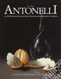 Piero Antonelli. Un pittore del Novecento tra realismo magico e verità libro di Papetti Stefano