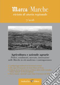 Marca/Marche. Rivista di storia regionale (2016). Vol. 7: Agricoltura e aziende agrarie. Poderi, rendimenti, mercato, innovazione nelle Marche in età moderna e contemporanea libro di Andreoni L. (cur.); Moroni M. (cur.)