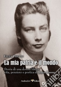 La mia patria è il mondo. Storia di una donna libera: vita, pensiero e poetica di Joyce Lussu libro di Pisuttu Elena