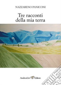 Tre racconti della mia terra libro di Paniconi Nazzareno