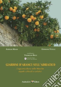 Giardini d'aranci sull'Adriatico. L'agrumicoltura nelle Marche: aspetti colturali e artistici libro di Manzi Aurelio; Vitelli Germano