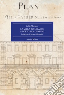 La villa Bonaparte a Porto San Giorgio. I disegni di Ireneo Aleandri libro di Mariano Fabio