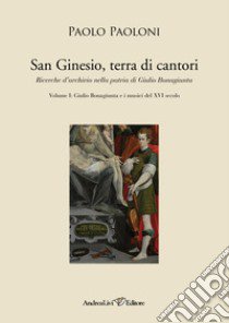 San Ginesio, terra di cantori. Ricerche d'archivio nella patria di Giulio Bonagiunta. Vol. 1: Giulio Bonagiunta e i musici del XVI secolo libro di Paoloni Paolo