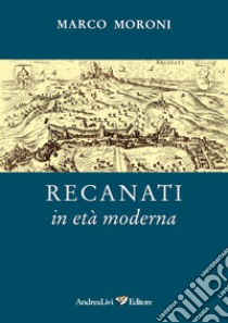 Recanati in età moderna libro di Moroni Marco