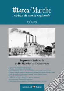 Marca/Marche. Rivista di storia regionale (2019). Vol. 13: Imprese e industria nelle Marche del Novecento libro di Moroni M. (cur.)