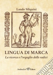 Lingua di Marca. La ricerca e l'orgoglio delle radici libro di Siliquini Lando