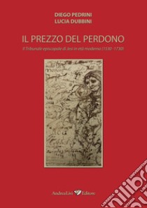 Il prezzo del perdono. Il Tribunale episcopale di Jesi in età moderna (1530-1730) libro di Pedrini Diego; Dubbini Lucia