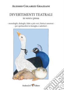 Divertimenti teatrali in versi e prosa. Monologhi, dialoghi, fiabe a più voci, bisticci amorosi per spettacolini in famiglia e salottieri libro di Colarizi Graziani Alessio