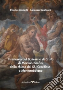 Il restauro del Battesimo di Cristo di Martino Bonfini dalla chiesa del SS. Crocifisso a Monterubbiano libro di Mariotti Danila; Centanni Lorenza