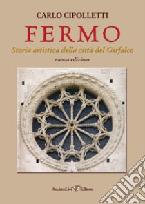 Fermo. Storia artistica della città del Girfalco libro di Cipolletti Carlo