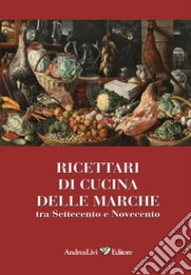 Ricettari di cucina delle Marche tra Settecento e Novecento libro di Livi A. (cur.)