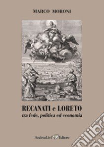 Recanati e Loreto tra fede, politica ed economia libro di Moroni Marco