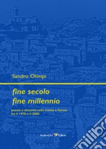 Fine secolo fine millennio. Poesia e dintorni nelle riviste a Fermo fra il 1970 e il 2000 libro di Olimpi Sandro