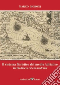 Il sistema fieristico del medio Adriatico tra Medioevo ed età moderna libro di Moroni Marco