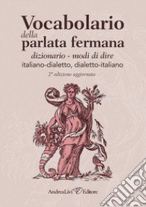 Vocabolario della parlata fermana: dizionario-modi di dire: italiano-dialetto, dialetto-italiano libro di Livi A. (cur.); Sollini S. (cur.)