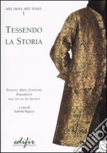 Tessendo la storia. Tessuti, abiti, costumi, paramenti. Dal XVI al XX secolo libro di Bigazzi I. (cur.)