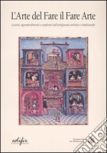 L'arte del fare il fare arte. Lezioni, approfondimenti e confronti sull'artigianato artistico e tradizionale. Vol. 1 libro di Lebole M. P. (cur.)