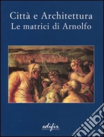 Città e architettura. Le matrici di Arnolfo. Catalogo della mostra (San Giovanni Valdarno, 29 novembre 2003-14 marzo 2004) libro