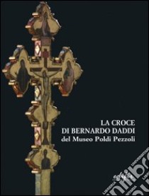La croce di Bernardo Daddi del Museo Poldi Pezzoli. Ricerche e conservazione libro di Ciatti M. (cur.)