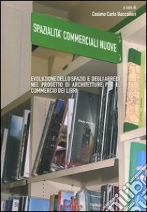 Spazialità commerciali. Evoluzione dello spazio e degli arredi nel progetto di architetture per il commercio di libri libro di Buccolieri C. C. (cur.)