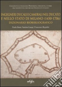 Ingegneri ducali e camerali nel Ducato e nello Stato di Milano (1450-1706). Dizionario biobibliografico libro di Bossi Paolo; Langé Santino; Repishti Francesco