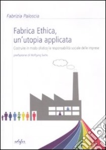Fabrica ethica: un'utopia applicata. Costruire in modo olistico la responsabilità sociale delle imprese libro di Paloscia Fabrizia