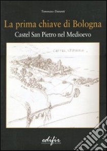 La prima chiave di Bologna. Castel San Pietro nel Medioevo libro di Duranti Tommaso