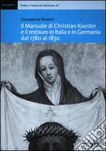 Il manuale di Christian Koester e il restauro in Italia e in Germania dal 1780 al 1830 libro di Perusini Giuseppina