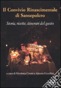 Il Convivio rinascimentale di Sansepolcro. Storia, ricette, itinerari del gusto. Ediz. illustrata libro di Cosmi N. (cur.); Uccellini A. (cur.)