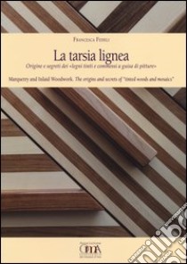 La tarsia lignea. Origine e segreti dei «Legni tinti e commessi a guisa di pitture». Ediz. italiana e inglese libro di Fedeli Francesca