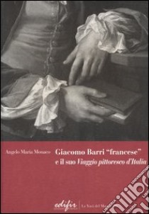 Giacomo Barri «francese» e il suo «Viaggio pittoresco d'Italia». Gli anni a Venezia di un peintre-graveur scrittore d'arte nel Seicento. Ediz. illustrata libro di Monaco Angelo M.