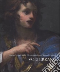 Volterrano. Baldassarre Franceschini (1611-1690). Ediz. illustrata libro di Fabbri M. Cecilia; Grassi Alessandro; Spinelli Riccardo