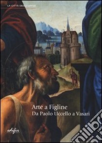 Arte a Figline. Da Paolo Uccello a Vasari. Catalogo della mostra (Figline Valdarno, 19 ottobre 2013-19 gennaio 2014). Ediz. illustrata libro di Pons N. (cur.)