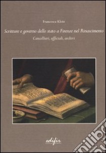 Scritture e governo dello Stato a Firenze nel Rinascimento. Cancellieri, ufficiali, archivi libro di Klein Francesca