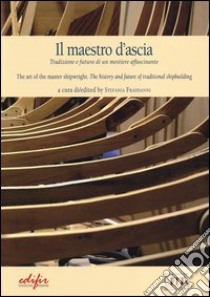 Il maestro d'ascia. Tradizione e futuro di un mestiere affascinante. Ediz. italiana e inglese libro di Fraddanni S. (cur.)