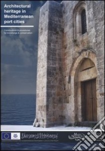 Architectural heritage in Mediterranean port cities. Contributions & procedures for knowledge & conservation libro di Cappola M. (cur.); Garzonio C. A. (cur.)