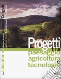 Progetti tra paesaggio agricoltura e tecnologia. Un laboratorio di idee per la nuova cantina di Colognole in Chianti Rufina tra contemporaneità e tradizione. Ediz. illustrata libro di Fabbrizzi Fabio