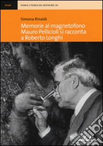 Memorie al magnetofono. Mauro Pellicioli si racconta a Roberto Longhi libro di Rinaldi Simona