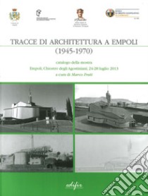 Tracce di architettura a Empoli (1945-1970). Catalogo della mostra (Empoli, 24-28 luglio 2013). Ediz. illustrata libro di Frati M. (cur.)