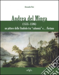 Andrea del Minga (1535-1596). Un pittore dello Studiolo tra «calunnia» e... fortuna libro di Nesi Alessandro