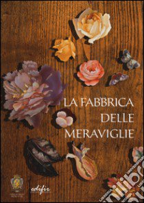 La fabbrica delle meraviglie. La manifattura di pietre dure a Firenze. Ediz. illustrata libro di Giusti A. (cur.)