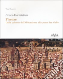 Firenze. Dalla colonna dell'Abbondanza alla porta di San Gallo. Percorsi di architettura. Ediz. illustrata libro di Tramonti Ulisse