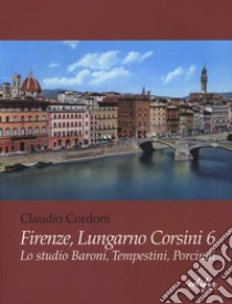 Firenze, lungarno Corsini 6. Lo studio Baroni, Tempestini, Porcinai. Ediz. illustrata libro di Cordoni Claudio