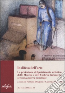 In difesa dell'arte. La difesa del patrimonio artistico delle Marche e dell'Umbria durante la seconda guerra mondiale libro di Dragoni P. (cur.); Paparello C. (cur.)