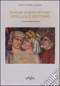 «In nome di un buon pittore. Spinello e il suo tempo». Ediz. a colori libro di Dornadi I. (cur.)