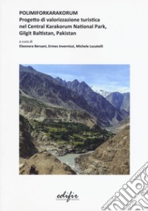 Polimiforkarakorum. Progetto di valorizzazione turistica nel Central Karakorum National Park, Gilgit Baltistan, Pakistan  . Ediz. a colori libro di Bersani E. (cur.); Invernizzi E. (cur.); Locatelli M. (cur.)