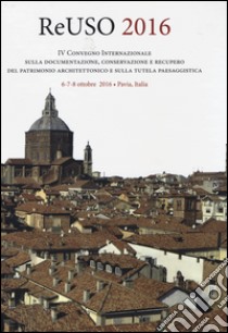 Reuso 2016. 4° convegno internazionale Sulla documentazione, conservazione e recupero del patrimonio architettonico e sulla tutela paesaggistica. Con CD-ROM libro di Parrinello S. (cur.); Besana D. (cur.)